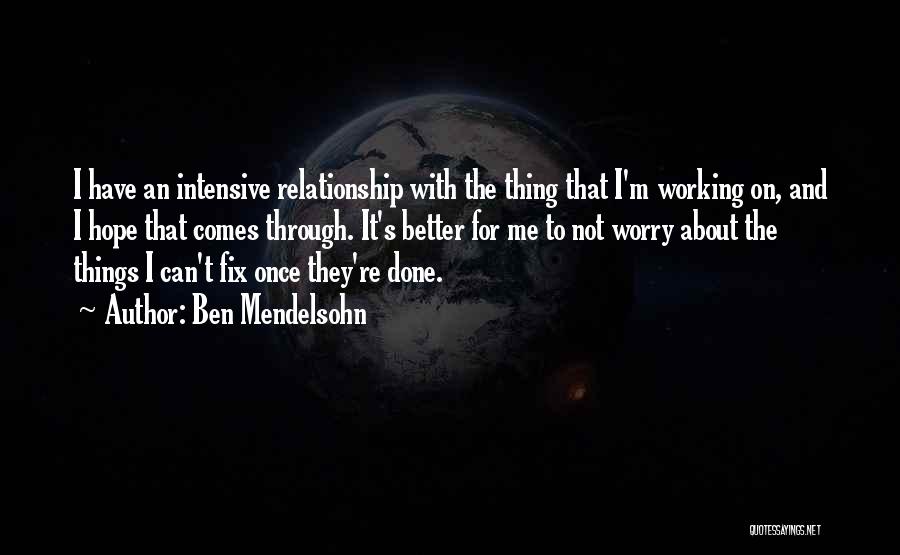 Ben Mendelsohn Quotes: I Have An Intensive Relationship With The Thing That I'm Working On, And I Hope That Comes Through. It's Better