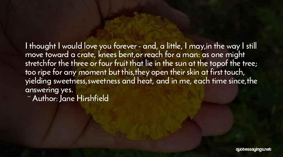 Jane Hirshfield Quotes: I Thought I Would Love You Forever - And, A Little, I May,in The Way I Still Move Toward A