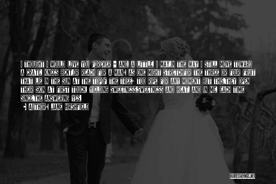 Jane Hirshfield Quotes: I Thought I Would Love You Forever - And, A Little, I May,in The Way I Still Move Toward A