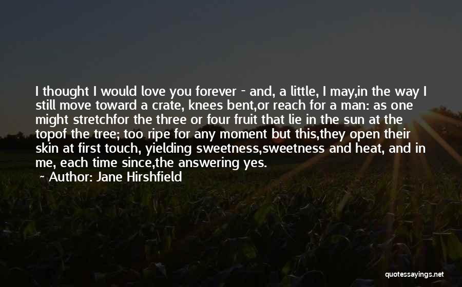 Jane Hirshfield Quotes: I Thought I Would Love You Forever - And, A Little, I May,in The Way I Still Move Toward A