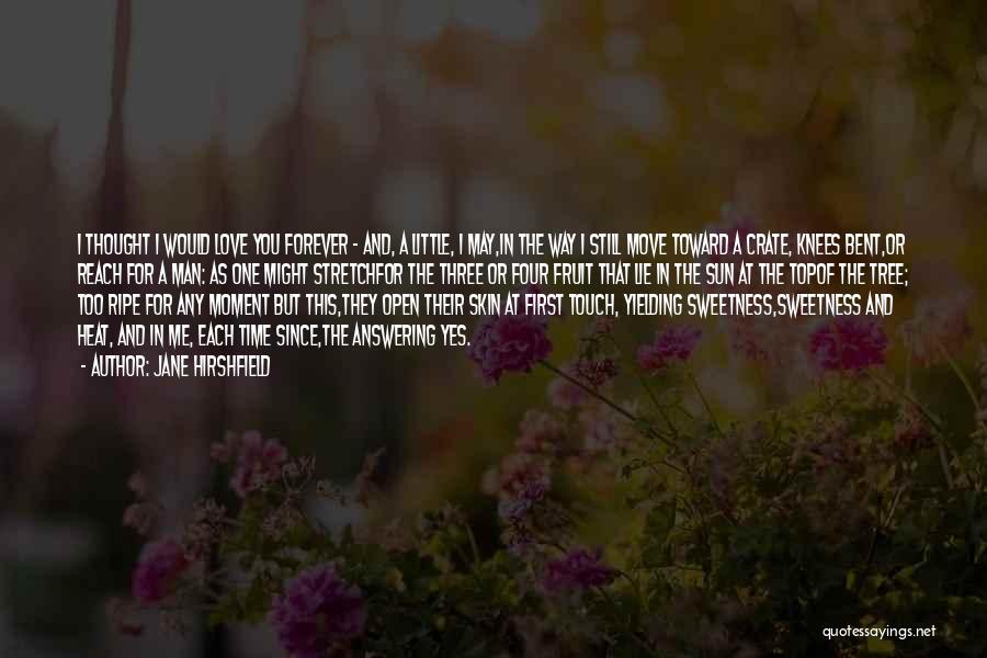Jane Hirshfield Quotes: I Thought I Would Love You Forever - And, A Little, I May,in The Way I Still Move Toward A