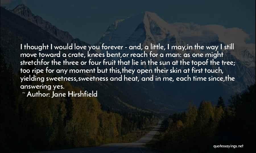 Jane Hirshfield Quotes: I Thought I Would Love You Forever - And, A Little, I May,in The Way I Still Move Toward A