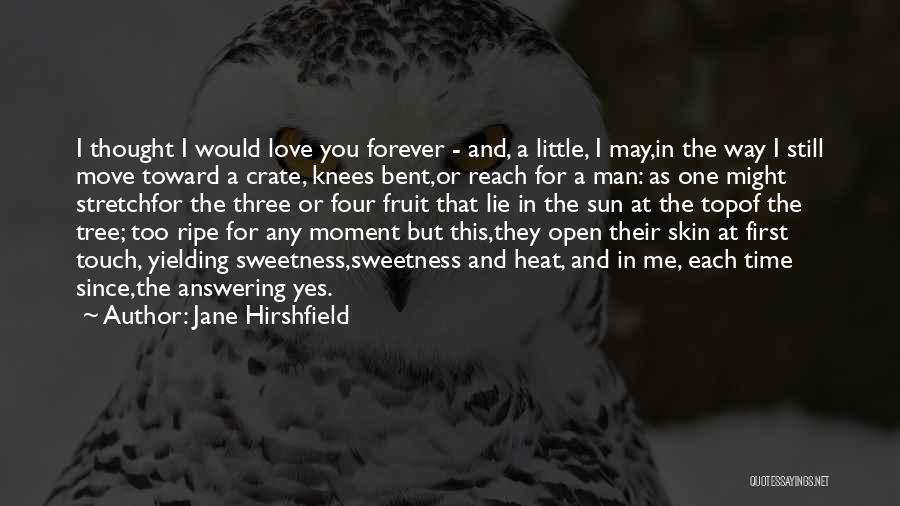 Jane Hirshfield Quotes: I Thought I Would Love You Forever - And, A Little, I May,in The Way I Still Move Toward A