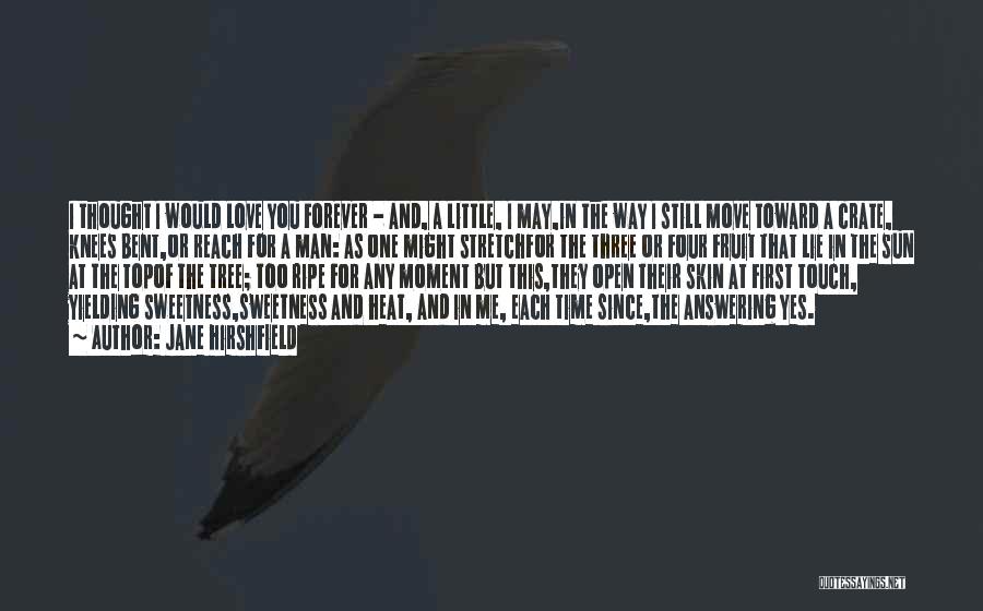 Jane Hirshfield Quotes: I Thought I Would Love You Forever - And, A Little, I May,in The Way I Still Move Toward A