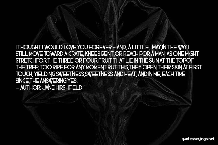 Jane Hirshfield Quotes: I Thought I Would Love You Forever - And, A Little, I May,in The Way I Still Move Toward A