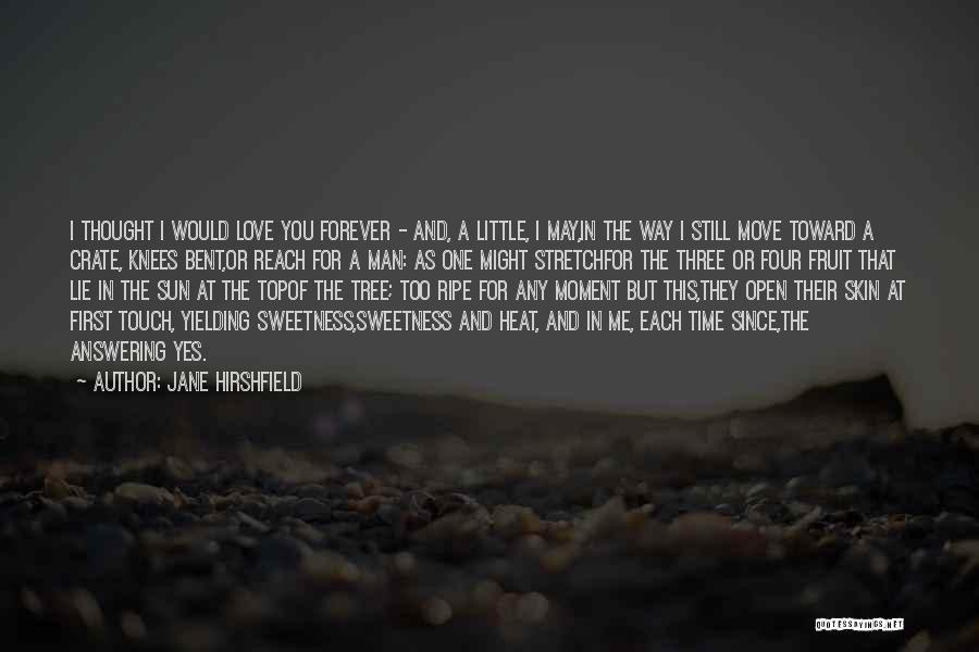 Jane Hirshfield Quotes: I Thought I Would Love You Forever - And, A Little, I May,in The Way I Still Move Toward A