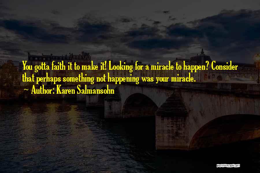 Karen Salmansohn Quotes: You Gotta Faith It To Make It! Looking For A Miracle To Happen? Consider That Perhaps Something Not Happening Was