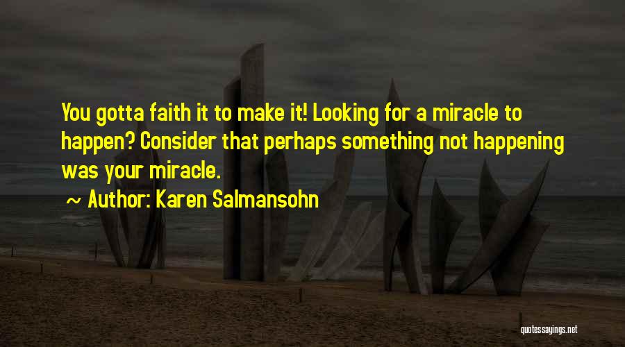 Karen Salmansohn Quotes: You Gotta Faith It To Make It! Looking For A Miracle To Happen? Consider That Perhaps Something Not Happening Was