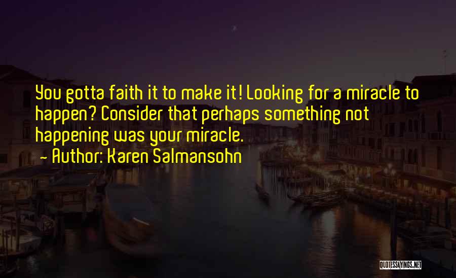 Karen Salmansohn Quotes: You Gotta Faith It To Make It! Looking For A Miracle To Happen? Consider That Perhaps Something Not Happening Was