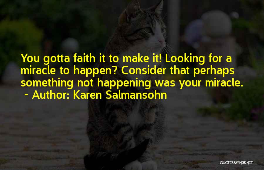 Karen Salmansohn Quotes: You Gotta Faith It To Make It! Looking For A Miracle To Happen? Consider That Perhaps Something Not Happening Was