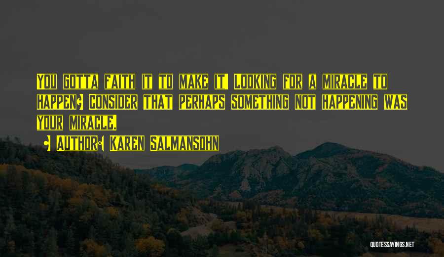 Karen Salmansohn Quotes: You Gotta Faith It To Make It! Looking For A Miracle To Happen? Consider That Perhaps Something Not Happening Was