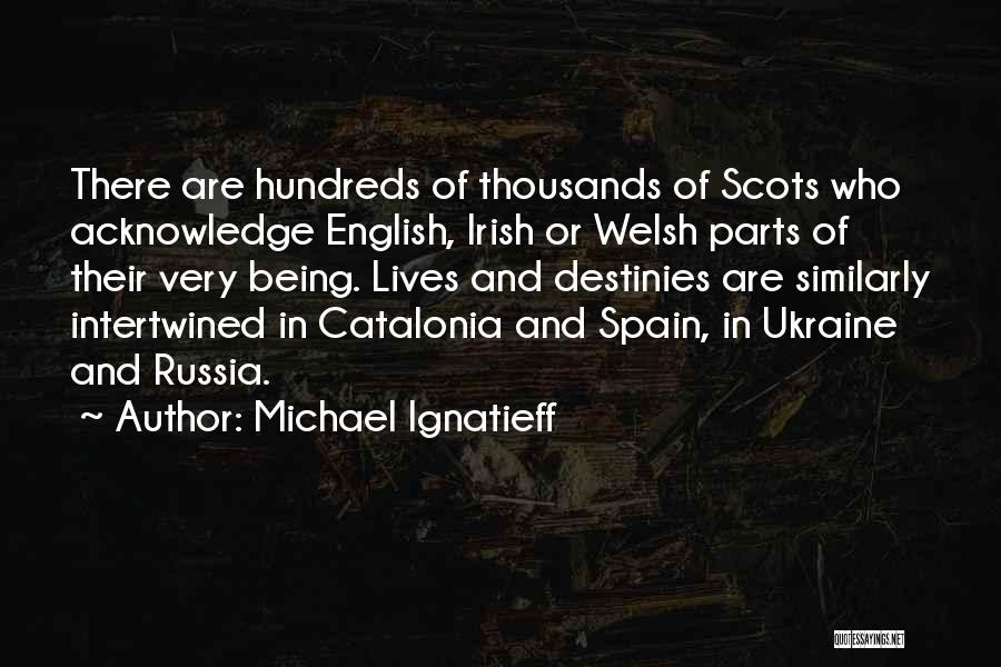 Michael Ignatieff Quotes: There Are Hundreds Of Thousands Of Scots Who Acknowledge English, Irish Or Welsh Parts Of Their Very Being. Lives And