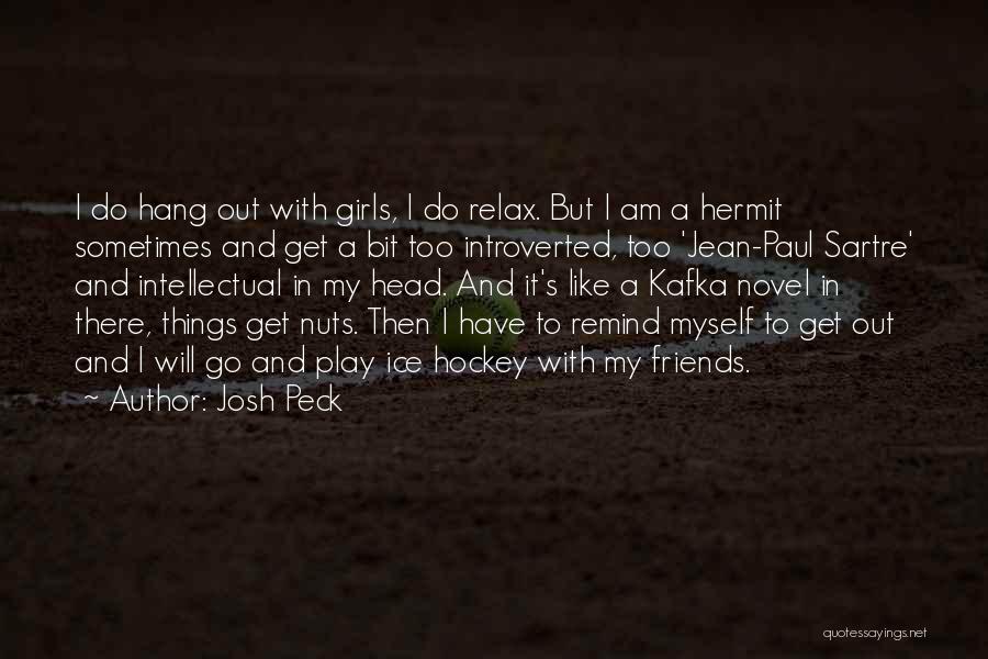 Josh Peck Quotes: I Do Hang Out With Girls, I Do Relax. But I Am A Hermit Sometimes And Get A Bit Too