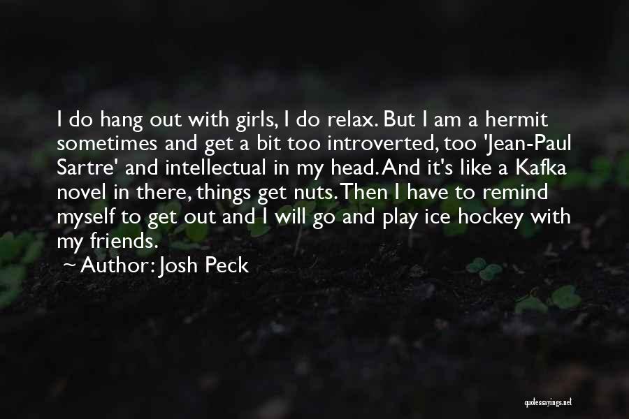 Josh Peck Quotes: I Do Hang Out With Girls, I Do Relax. But I Am A Hermit Sometimes And Get A Bit Too