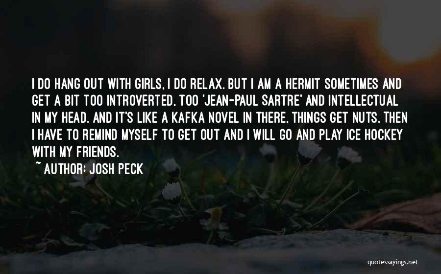 Josh Peck Quotes: I Do Hang Out With Girls, I Do Relax. But I Am A Hermit Sometimes And Get A Bit Too