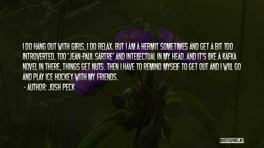 Josh Peck Quotes: I Do Hang Out With Girls, I Do Relax. But I Am A Hermit Sometimes And Get A Bit Too