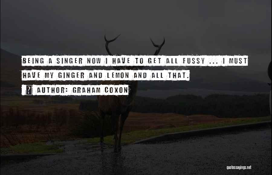 Graham Coxon Quotes: Being A Singer Now I Have To Get All Fussy ... I Must Have My Ginger And Lemon And All