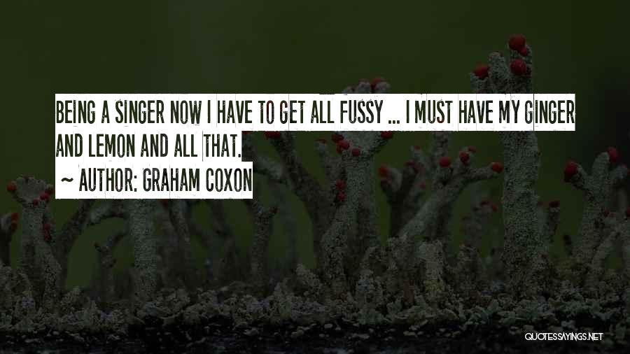 Graham Coxon Quotes: Being A Singer Now I Have To Get All Fussy ... I Must Have My Ginger And Lemon And All