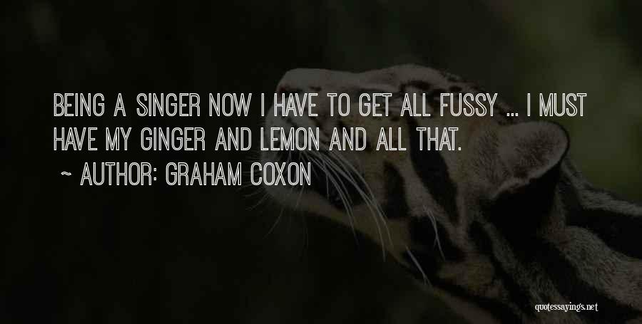 Graham Coxon Quotes: Being A Singer Now I Have To Get All Fussy ... I Must Have My Ginger And Lemon And All
