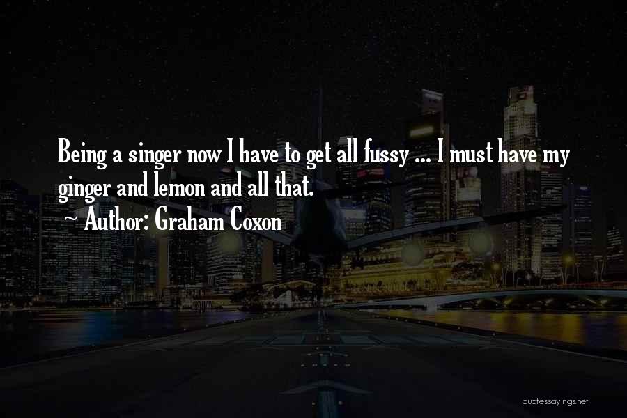 Graham Coxon Quotes: Being A Singer Now I Have To Get All Fussy ... I Must Have My Ginger And Lemon And All