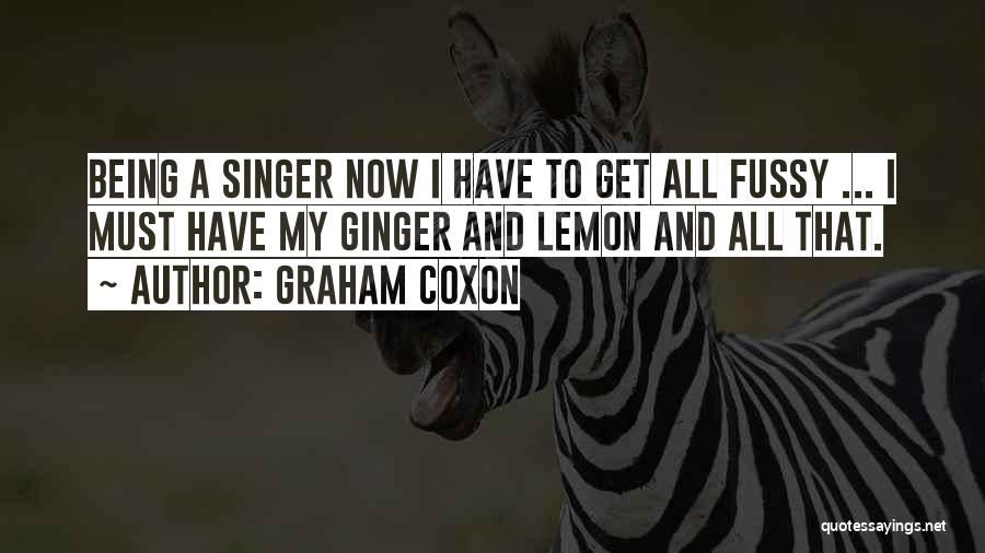 Graham Coxon Quotes: Being A Singer Now I Have To Get All Fussy ... I Must Have My Ginger And Lemon And All