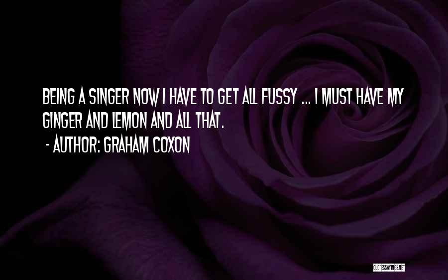 Graham Coxon Quotes: Being A Singer Now I Have To Get All Fussy ... I Must Have My Ginger And Lemon And All