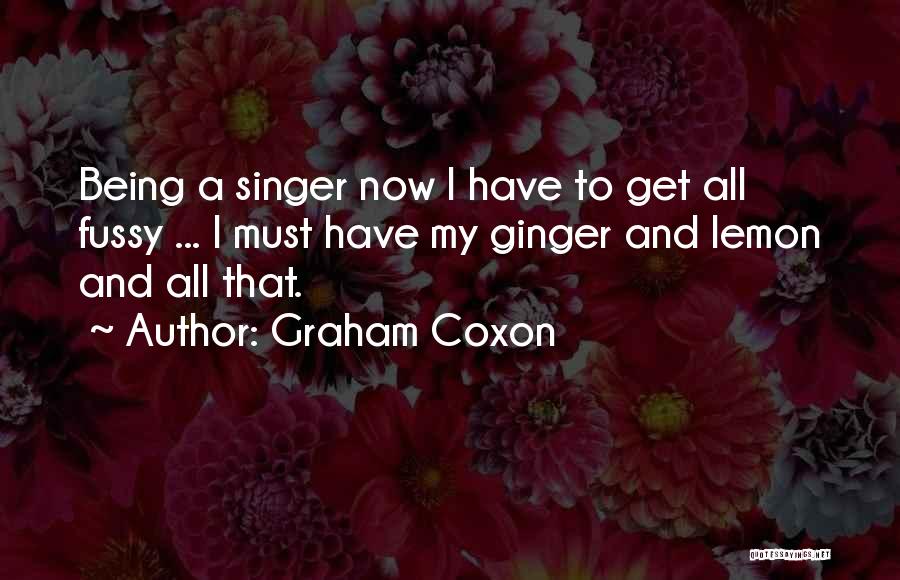Graham Coxon Quotes: Being A Singer Now I Have To Get All Fussy ... I Must Have My Ginger And Lemon And All
