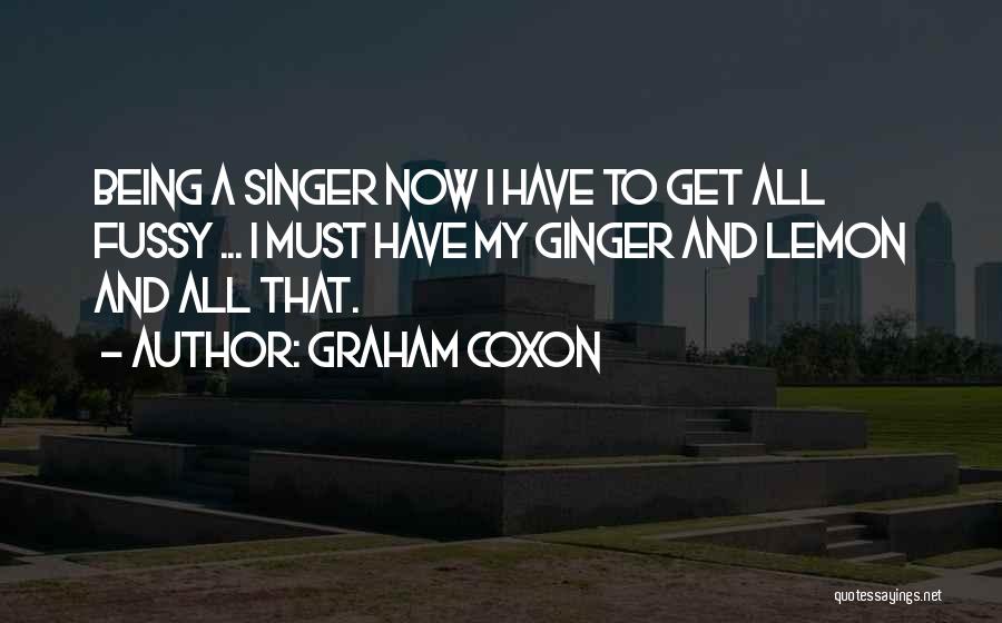 Graham Coxon Quotes: Being A Singer Now I Have To Get All Fussy ... I Must Have My Ginger And Lemon And All