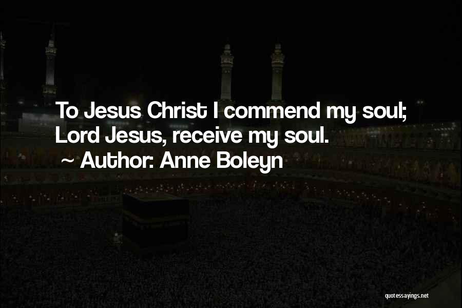 Anne Boleyn Quotes: To Jesus Christ I Commend My Soul; Lord Jesus, Receive My Soul.