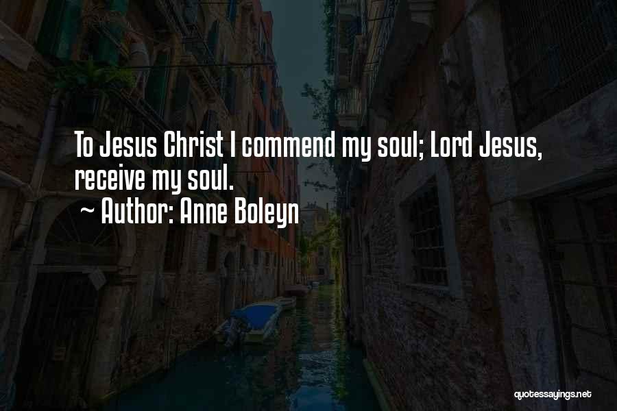 Anne Boleyn Quotes: To Jesus Christ I Commend My Soul; Lord Jesus, Receive My Soul.