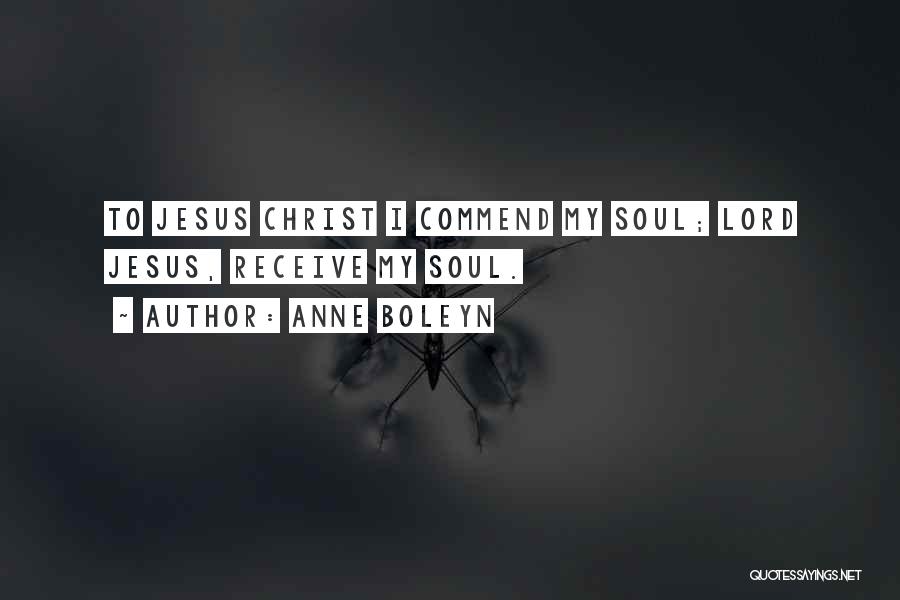 Anne Boleyn Quotes: To Jesus Christ I Commend My Soul; Lord Jesus, Receive My Soul.