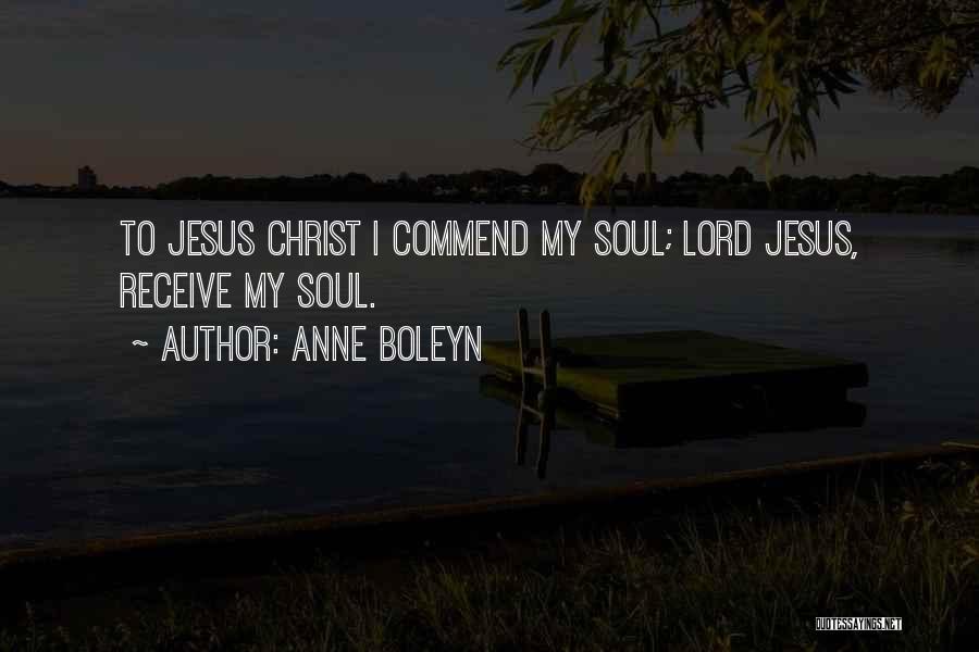 Anne Boleyn Quotes: To Jesus Christ I Commend My Soul; Lord Jesus, Receive My Soul.