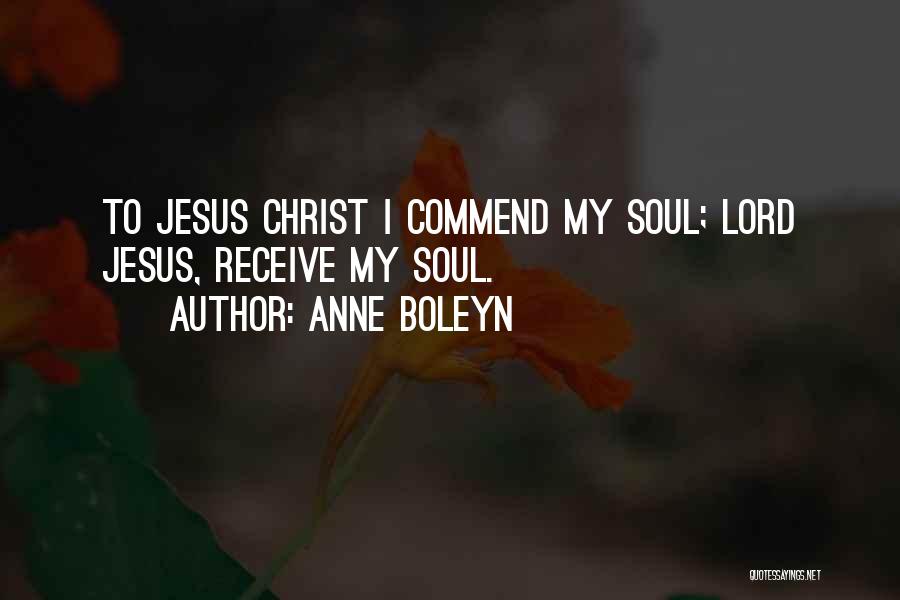 Anne Boleyn Quotes: To Jesus Christ I Commend My Soul; Lord Jesus, Receive My Soul.