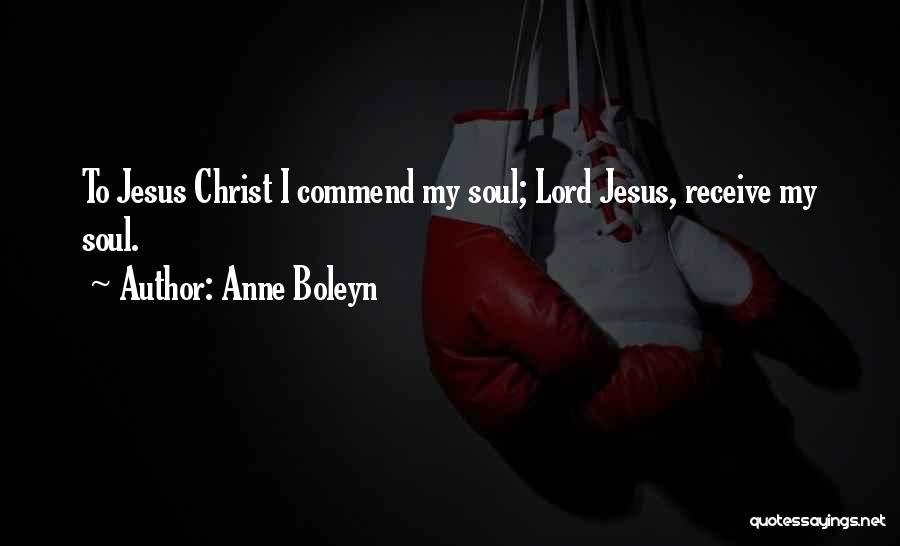 Anne Boleyn Quotes: To Jesus Christ I Commend My Soul; Lord Jesus, Receive My Soul.