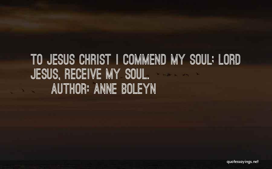 Anne Boleyn Quotes: To Jesus Christ I Commend My Soul; Lord Jesus, Receive My Soul.