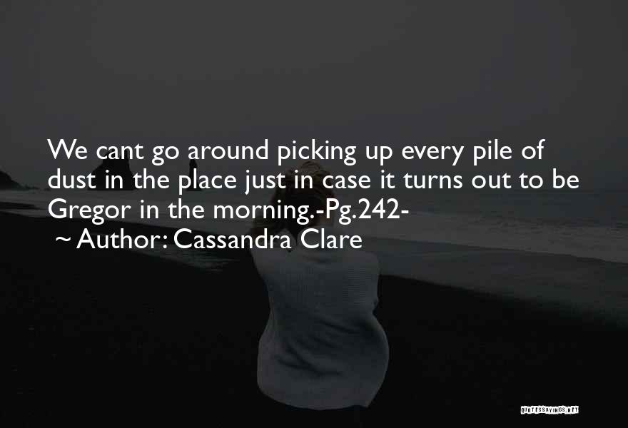 Cassandra Clare Quotes: We Cant Go Around Picking Up Every Pile Of Dust In The Place Just In Case It Turns Out To