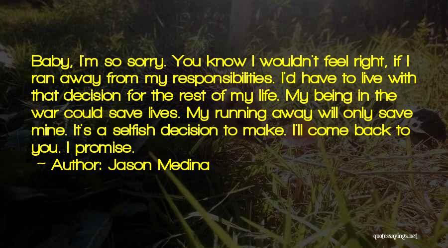 Jason Medina Quotes: Baby, I'm So Sorry. You Know I Wouldn't Feel Right, If I Ran Away From My Responsibilities. I'd Have To