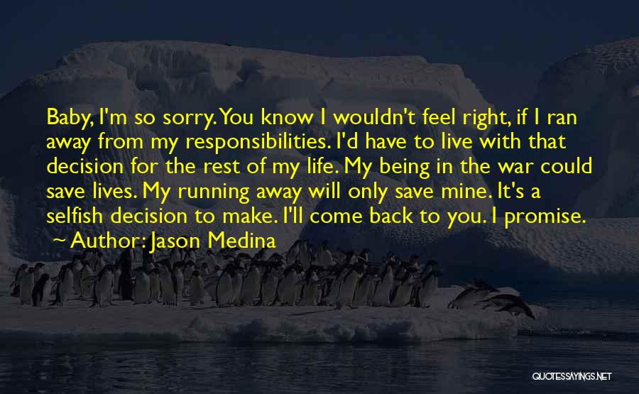 Jason Medina Quotes: Baby, I'm So Sorry. You Know I Wouldn't Feel Right, If I Ran Away From My Responsibilities. I'd Have To