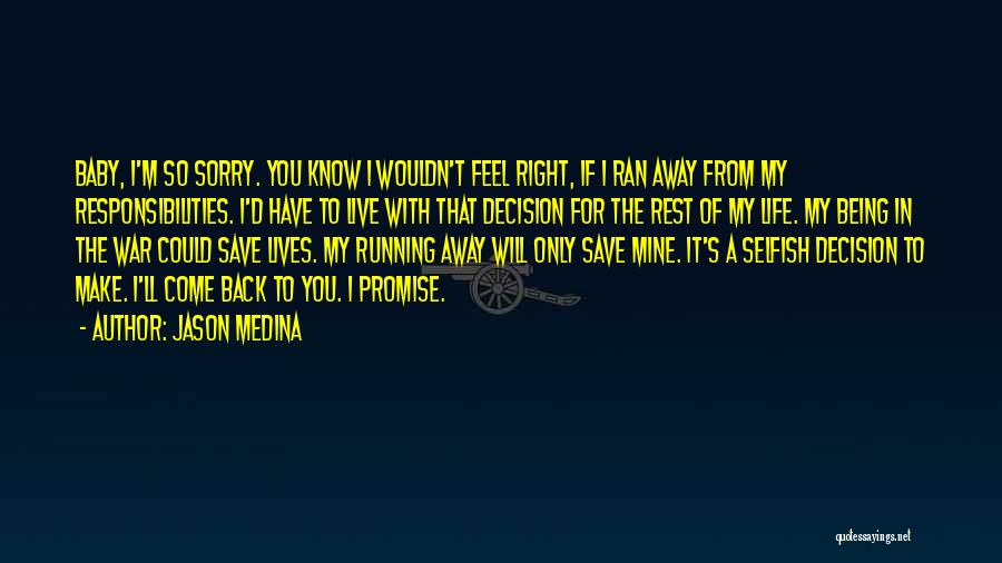 Jason Medina Quotes: Baby, I'm So Sorry. You Know I Wouldn't Feel Right, If I Ran Away From My Responsibilities. I'd Have To