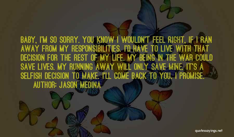 Jason Medina Quotes: Baby, I'm So Sorry. You Know I Wouldn't Feel Right, If I Ran Away From My Responsibilities. I'd Have To