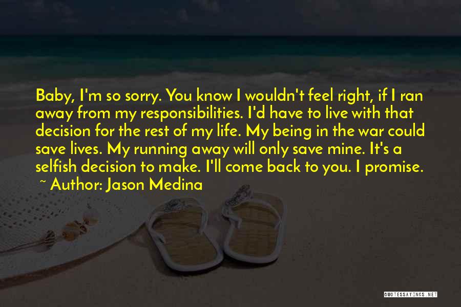 Jason Medina Quotes: Baby, I'm So Sorry. You Know I Wouldn't Feel Right, If I Ran Away From My Responsibilities. I'd Have To