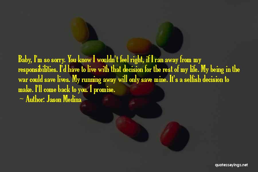 Jason Medina Quotes: Baby, I'm So Sorry. You Know I Wouldn't Feel Right, If I Ran Away From My Responsibilities. I'd Have To