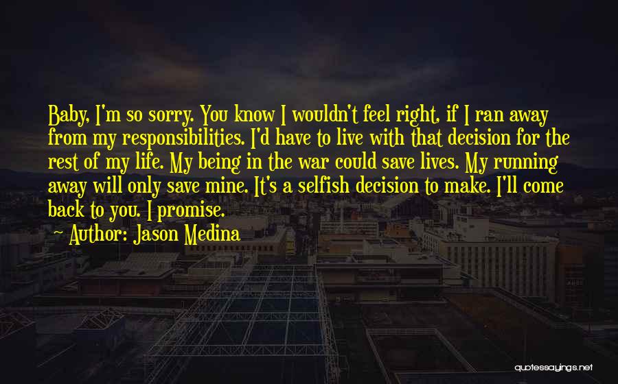 Jason Medina Quotes: Baby, I'm So Sorry. You Know I Wouldn't Feel Right, If I Ran Away From My Responsibilities. I'd Have To