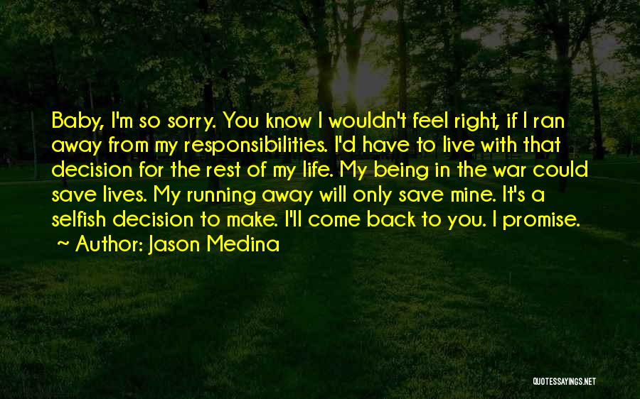 Jason Medina Quotes: Baby, I'm So Sorry. You Know I Wouldn't Feel Right, If I Ran Away From My Responsibilities. I'd Have To