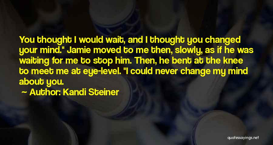 Kandi Steiner Quotes: You Thought I Would Wait, And I Thought You Changed Your Mind. Jamie Moved To Me Then, Slowly, As If