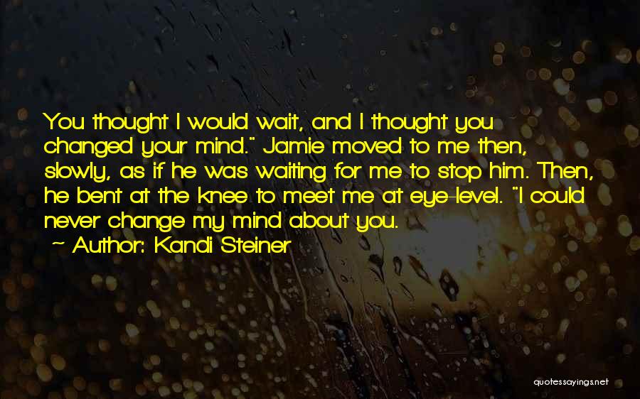 Kandi Steiner Quotes: You Thought I Would Wait, And I Thought You Changed Your Mind. Jamie Moved To Me Then, Slowly, As If