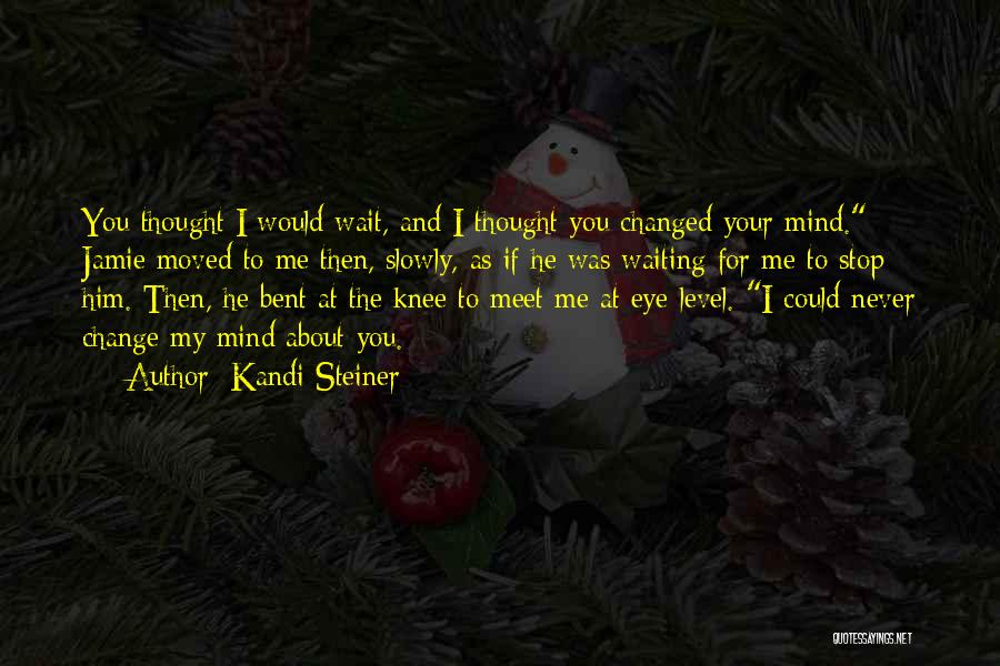 Kandi Steiner Quotes: You Thought I Would Wait, And I Thought You Changed Your Mind. Jamie Moved To Me Then, Slowly, As If