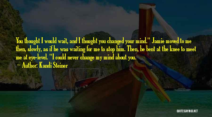 Kandi Steiner Quotes: You Thought I Would Wait, And I Thought You Changed Your Mind. Jamie Moved To Me Then, Slowly, As If