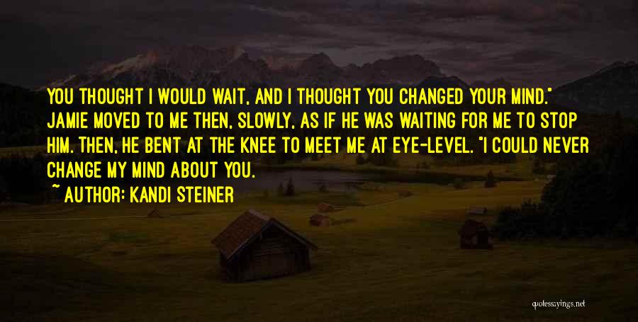 Kandi Steiner Quotes: You Thought I Would Wait, And I Thought You Changed Your Mind. Jamie Moved To Me Then, Slowly, As If