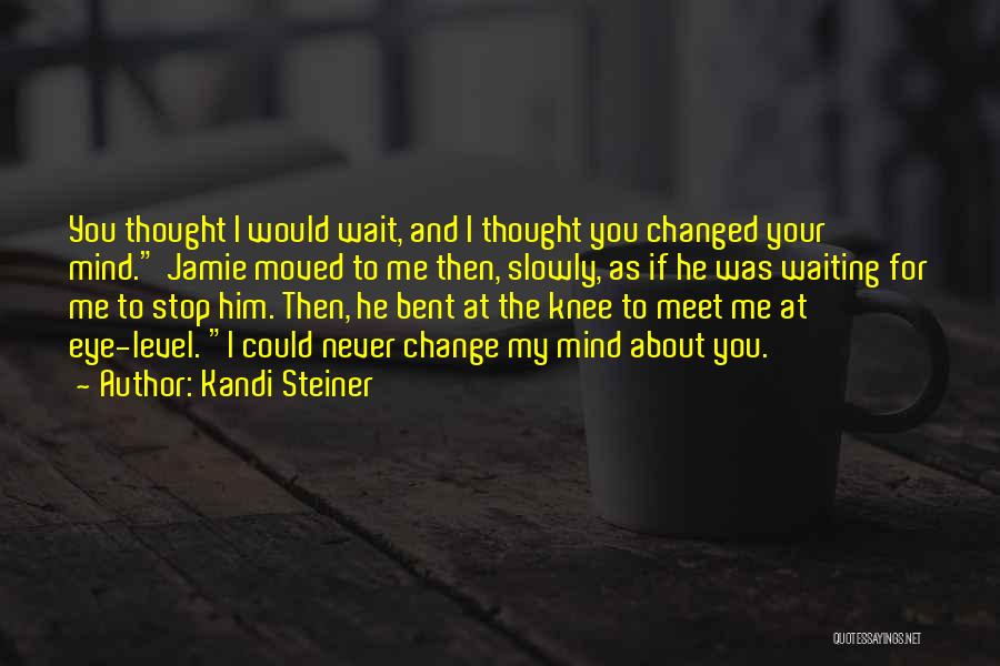 Kandi Steiner Quotes: You Thought I Would Wait, And I Thought You Changed Your Mind. Jamie Moved To Me Then, Slowly, As If